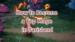 How to Become a Top Mage in Tarisland: Comprehensive Analysis of Mage Skills and Strategies