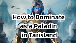 How to Dominate as a Paladin in Tarisland: In-Depth Analysis of Paladin Skills and Strategies
