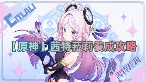 【原神】茜特菈莉養成攻略| 武器＆配隊＆聖遺物推薦