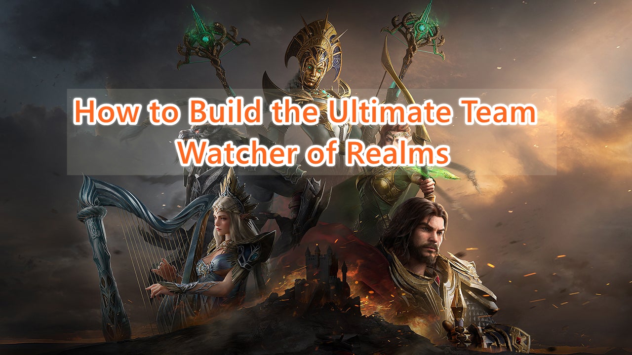 How to Build the Ultimate Team in Watcher of Realms